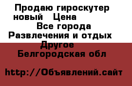 Продаю гироскутер  новый › Цена ­ 12 500 - Все города Развлечения и отдых » Другое   . Белгородская обл.